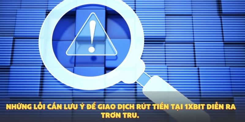 Những lỗi cần lưu ý để giao dịch rút tiền tại 1XBIT diễn ra trơn tru.